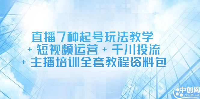 直播7种起号玩法教学+短视频运营+千川投流+主播培训全套教程资料包-扬明网创