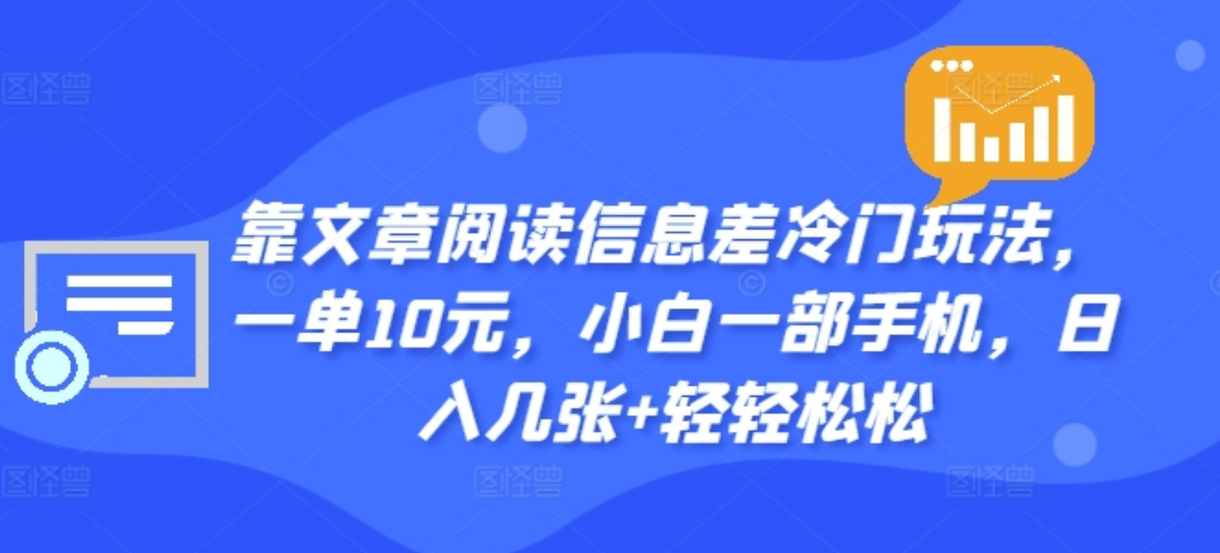 靠文章阅读信息差冷门玩法，一单十元，轻松做到日入2000+-扬明网创