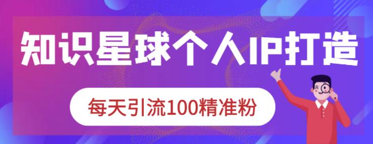 知识星球个人IP打造系列课程，每天引流100精准粉-扬明网创