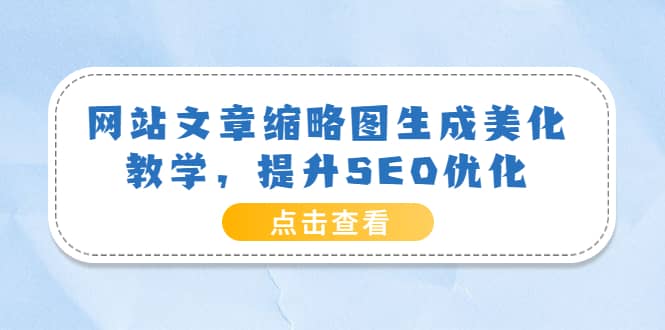 网站文章缩略图生成美化教学，提升SEO优化（教程+程序）-扬明网创