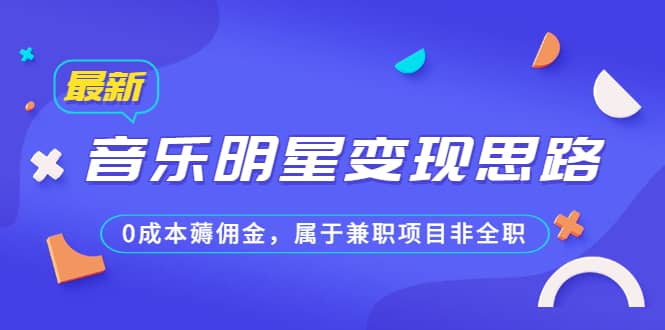 某公众号付费文章《音乐明星变现思路，0成本薅佣金，属于兼职项目非全职》-扬明网创