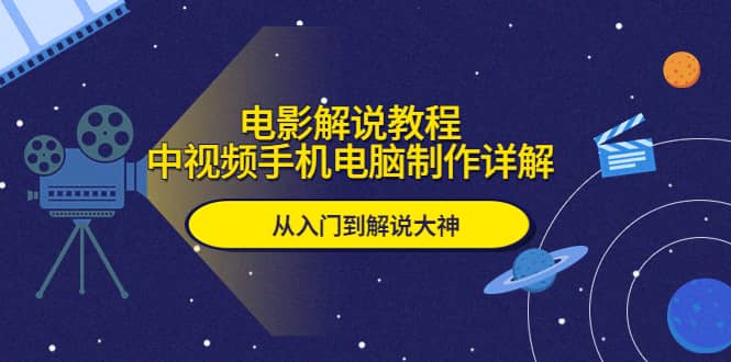 电影解说教程，中视频手机电脑制作详解，从入门到解说大神-扬明网创