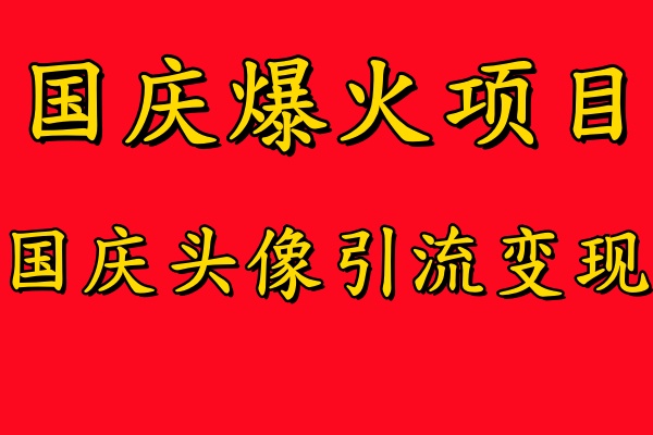 国庆爆火风口项目——国庆头像引流变现，零门槛高收益，小白也能起飞-扬明网创