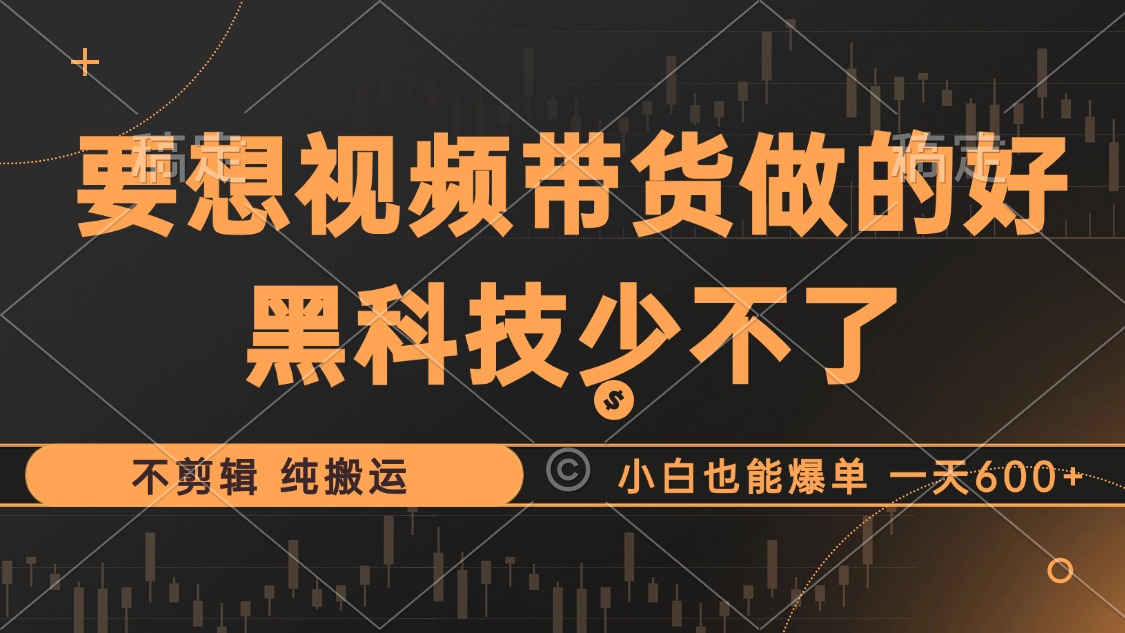 抖音视频带货最暴力玩法，利用黑科技纯搬运，一刀不剪，小白也能爆单，一天600+-扬明网创