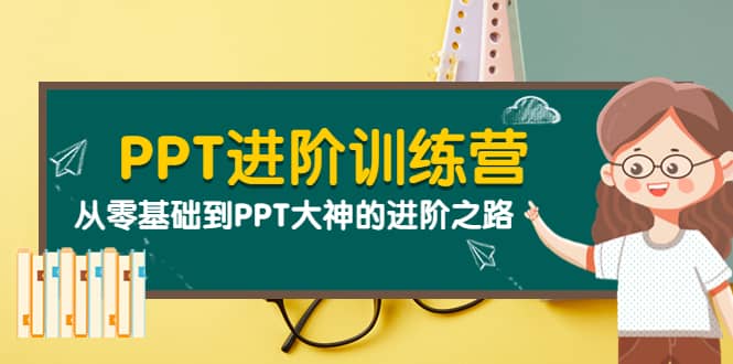 PPT进阶训练营（第二期）：从零基础到PPT大神的进阶之路（40节课）-扬明网创