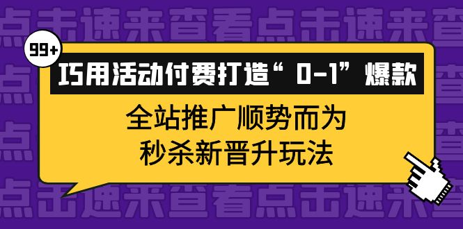 巧用活动付费打造“0-1”爆款，全站推广顺势而为，秒杀新晋升玩法-扬明网创