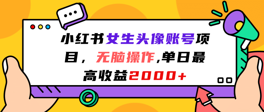 小红书女生头像账号项目，无脑操作，单日最高收益2000+-扬明网创