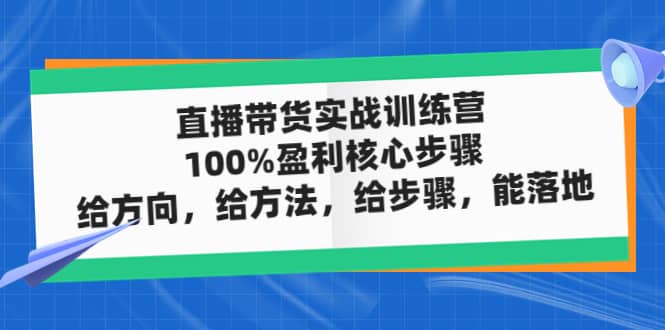 直播带货实战训练营：100%盈利核心步骤，给方向，给方法，给步骤，能落地-扬明网创