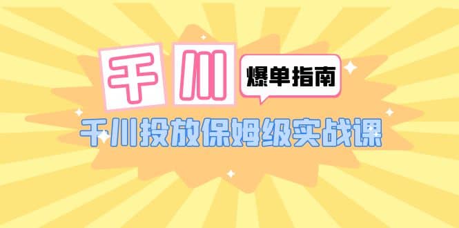 千川-爆单实战指南：千川投放保姆级实战课（22节课时）-扬明网创