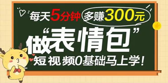 表情包短视频变现项目，短视频0基础马上学，每天5分钟多赚300元-扬明网创