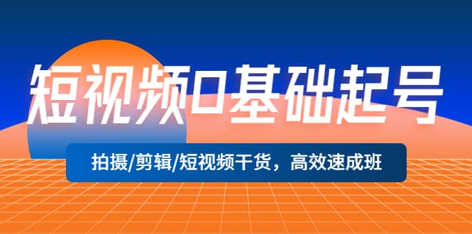 短视频0基础起号，拍摄/剪辑/短视频干货，高效速成班-扬明网创