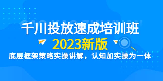 千川投放速成培训班【2023新版】底层框架策略实操讲解，认知加实操为一体-扬明网创