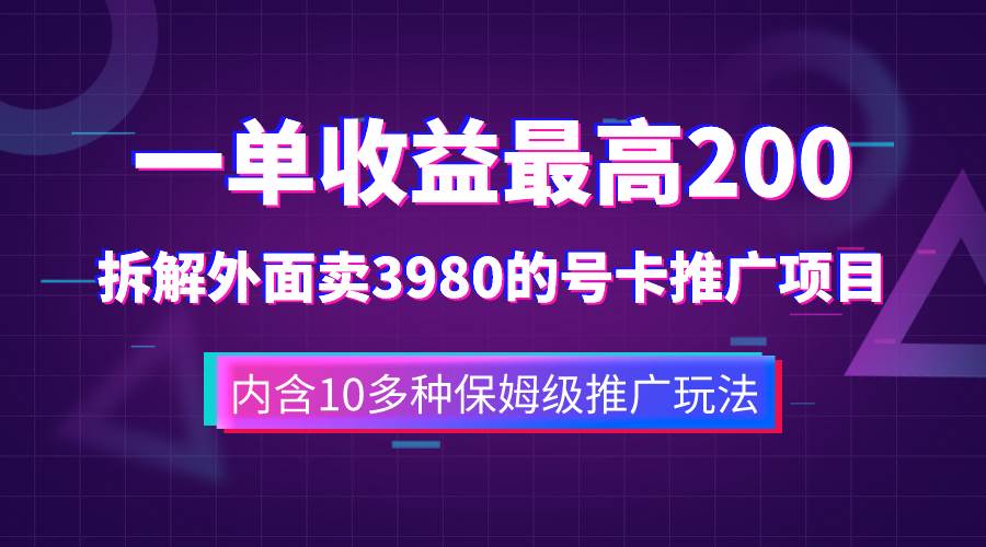 一单收益200+拆解外面卖3980手机号卡推广项目（内含10多种保姆级推广玩法）-扬明网创