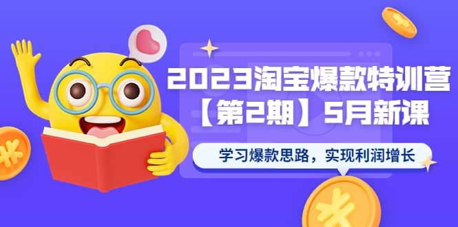 2023淘宝爆款特训营【第2期】5月新课 学习爆款思路，实现利润增长-扬明网创