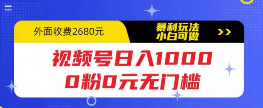 视频号日入1000，0粉0元无门槛，暴利玩法，小白可做，拆解教程-扬明网创