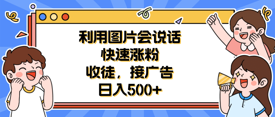 利用会说话的图片快速涨粉，收徒，接广告日入500+-扬明网创