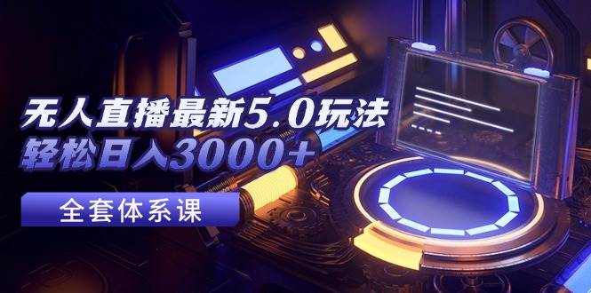 无人直播最新5.0玩法，轻松日入3000+-扬明网创