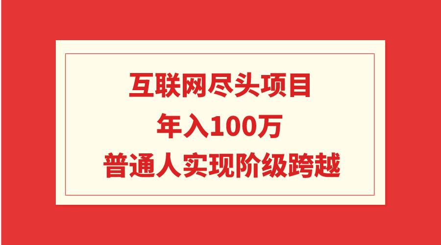 互联网尽头项目：年入100W，普通人实现阶级跨越-扬明网创