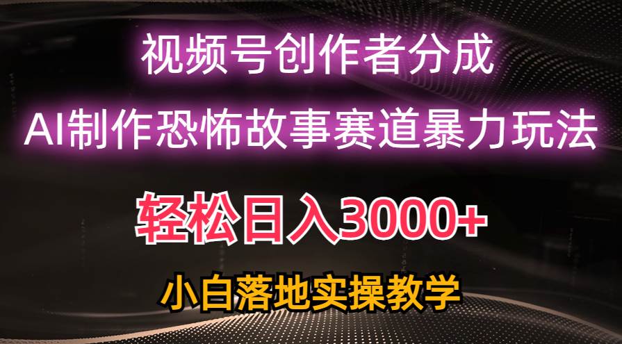 日入3000+，视频号AI恐怖故事赛道暴力玩法，轻松过原创，小白也能轻松上手-扬明网创