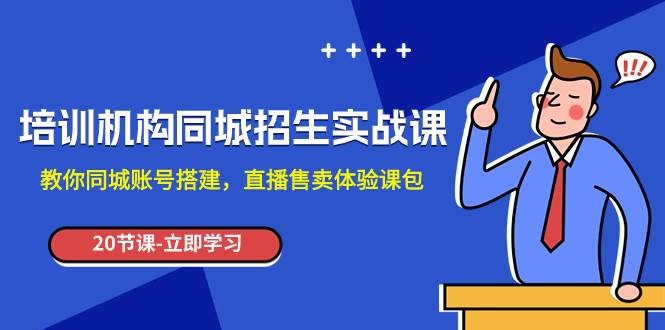 培训机构-同城招生实操课，教你同城账号搭建，直播售卖体验课包-扬明网创