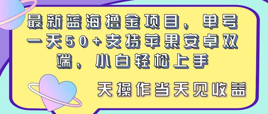 最新蓝海撸金项目，单号一天50+， 支持苹果安卓双端，小白轻松上手 当…-扬明网创