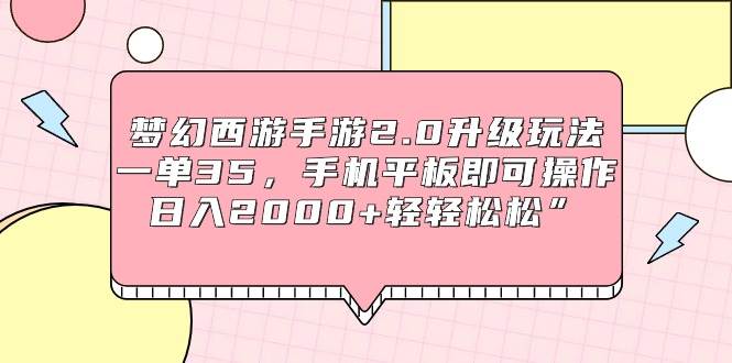 梦幻西游手游2.0升级玩法，一单35，手机平板即可操作，日入2000+轻轻松松”-扬明网创