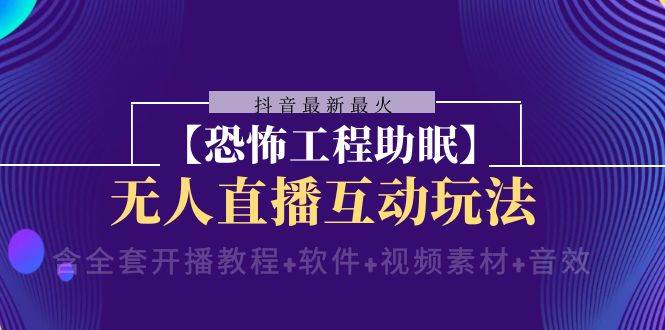 抖音最新最火【恐怖工程 抖音最新最火【恐怖工程助眠】无人直播互动玩法（含全套开播教程+软件+视频素材+音效）-扬明网创