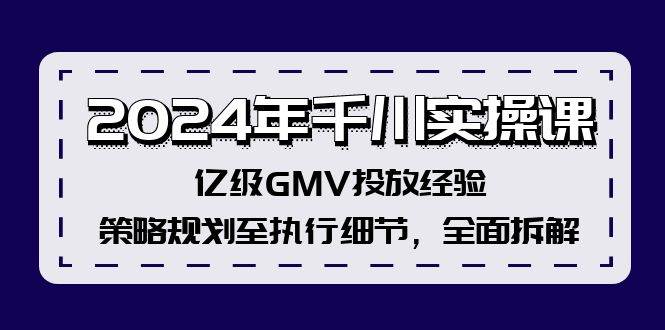 2024年千川实操课，亿级GMV投放经验，策略规划至执行细节，全面拆解-扬明网创