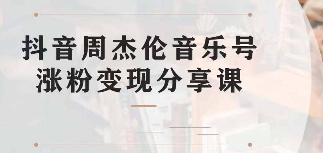 副业拆解：抖音杰伦音乐号涨粉变现项目 视频版一条龙实操玩法（教程+素材）-扬明网创