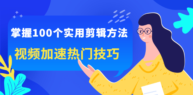 掌握100个实用剪辑方法，让你的视频加速热门，价值999元-扬明网创