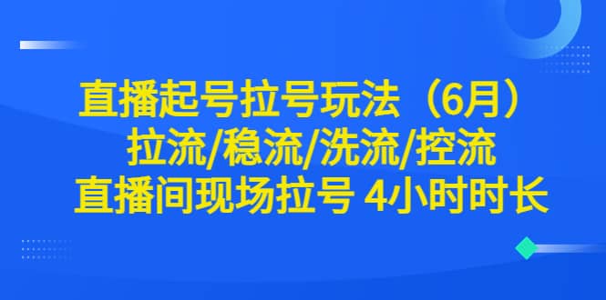 直播起号拉号玩法（6月）拉流/稳流/洗流/控流 直播间现场拉号 4小时时长-扬明网创