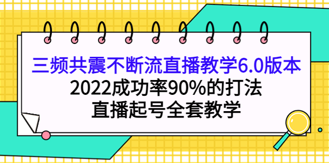 三频共震不断流直播教学6.0版本，2022成功率90%的打法，直播起号全套教学-扬明网创