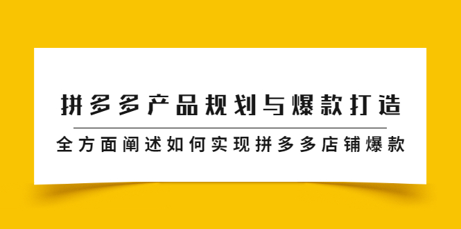 拼多多产品规划与爆款打造，全方面阐述如何实现拼多多店铺爆款-扬明网创