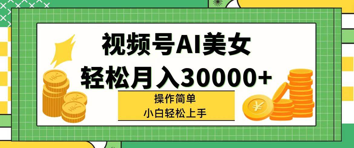 视频号AI美女，轻松月入30000+,操作简单小白也能轻松上手-扬明网创