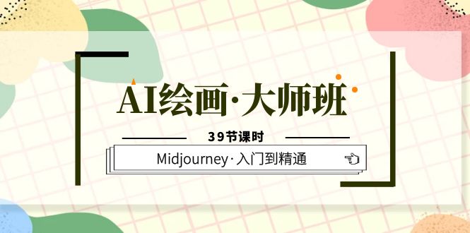 AI绘画·大师班，Midjourney·入门到精通（39节课时）-扬明网创