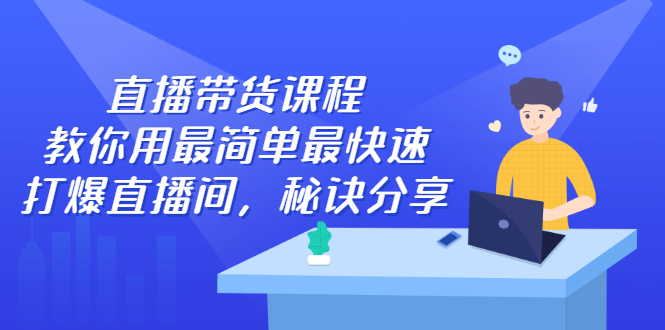 直播带货课程，教你用最简单最快速打爆直播间-扬明网创