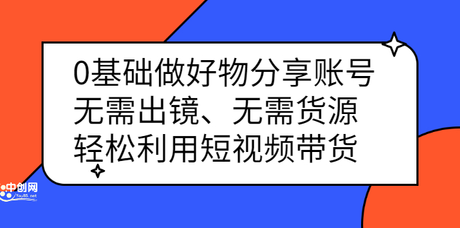 0基础做好物分享账号：无需出镜、无需货源，轻松利用短视频带货-扬明网创