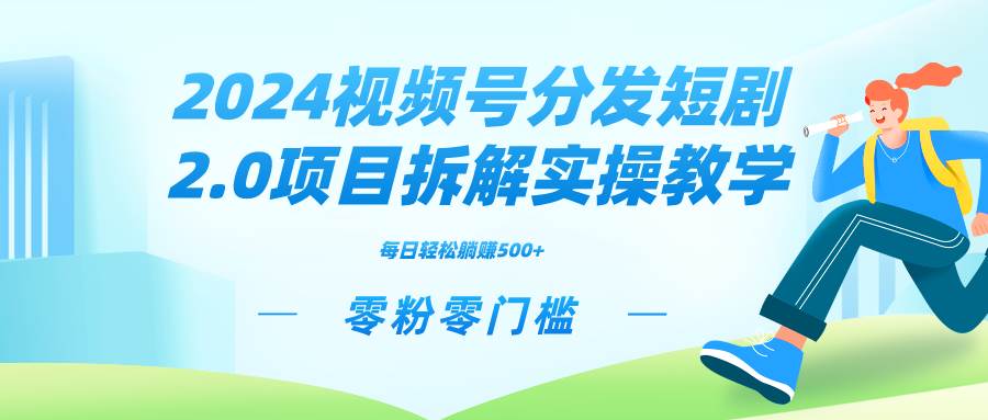 2024视频分发短剧2.0项目拆解实操教学，零粉零门槛可矩阵分裂推广管道收益-扬明网创