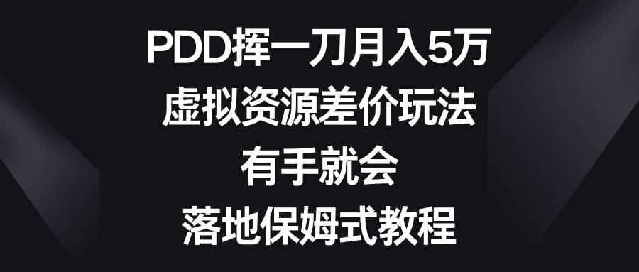 PDD挥一刀月入5万，虚拟资源差价玩法，有手就会，落地保姆式教程-扬明网创