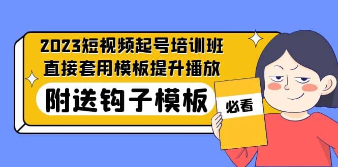 2023最新短视频起号培训班：直接套用模板提升播放，附送钩子模板-31节课-扬明网创