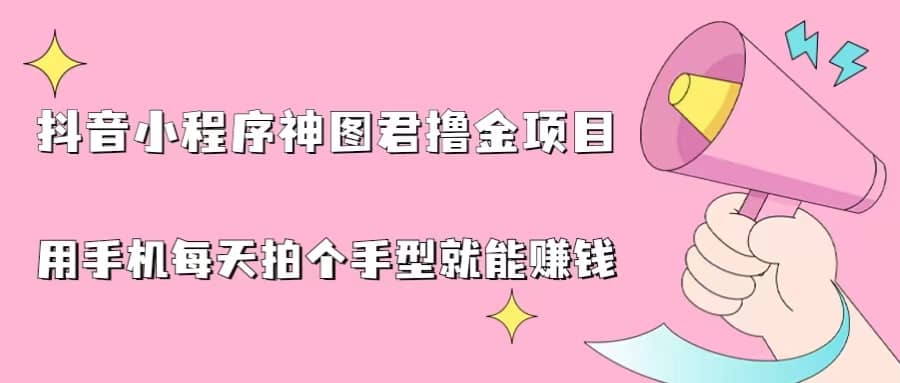 抖音小程序神图君撸金项目，用手机每天拍个手型挂载一下小程序就能赚钱-扬明网创