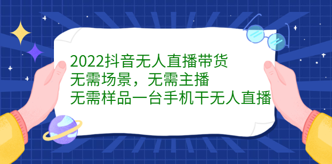 2022抖音无人直播带货，无需场景，无需主播，无需样品一台手机干无人直播-扬明网创