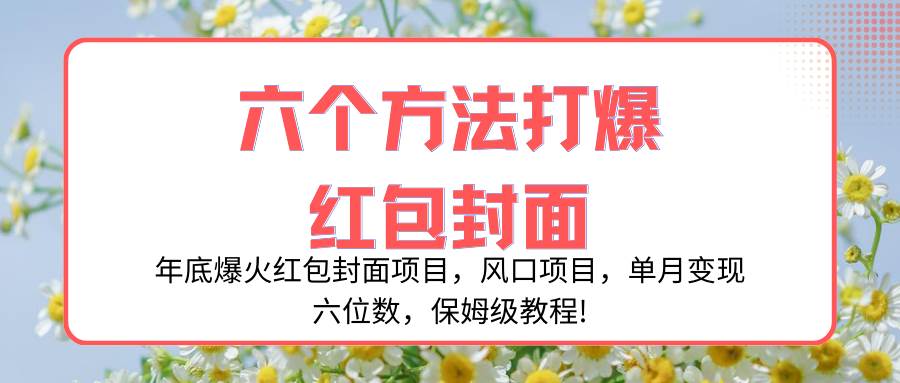 年底爆火红包封面项目，风口项目，单月变现六位数，保姆级教程!-扬明网创