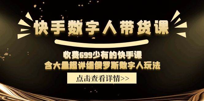 快手数字人带货课，收费699少有的快手课，含大量超详细数字人玩法-扬明网创