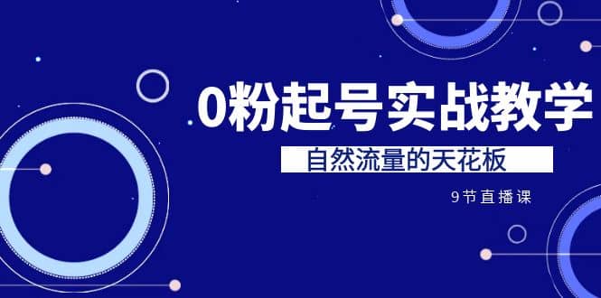 某收费培训7-8月课程：0粉起号实战教学，自然流量的天花板（9节）-扬明网创