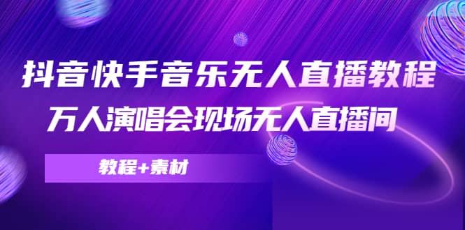 抖音快手音乐无人直播教程，万人演唱会现场无人直播间（教程+素材）-扬明网创