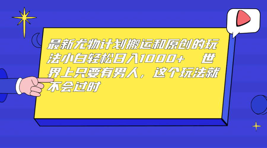 最新尤物计划搬运和原创玩法：小白日入1000+ 世上只要有男人，玩法就不过时-扬明网创