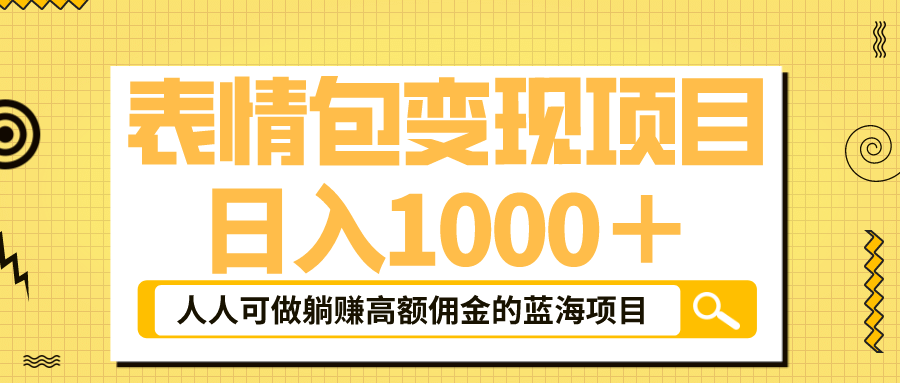 表情包最新玩法，日入1000＋，普通人躺赚高额佣金的蓝海项目！速度上车-扬明网创