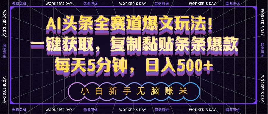 AI头条全赛道爆文玩法！一键获取，复制黏贴条条爆款，每天5分钟，日入500+-扬明网创