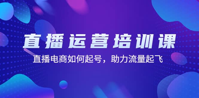 直播运营培训课：直播电商如何起号，助力流量起飞（11节课）-扬明网创